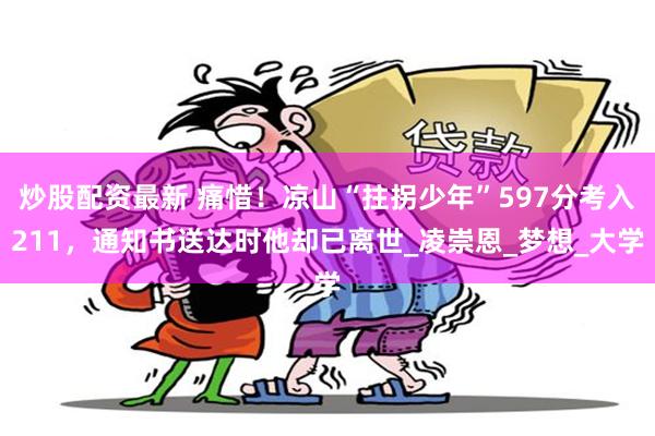 炒股配资最新 痛惜！凉山“拄拐少年”597分考入211，通知书送达时他却已离世_凌崇恩_梦想_大学