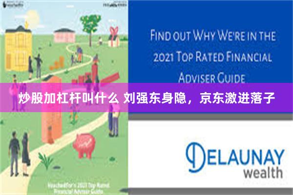 炒股加杠杆叫什么 刘强东身隐，京东激进落子