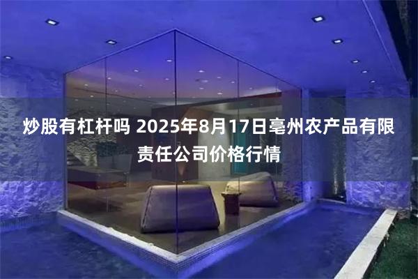 炒股有杠杆吗 2025年8月17日亳州农产品有限责任公司价格行情