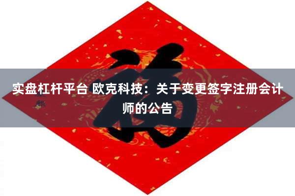 实盘杠杆平台 欧克科技：关于变更签字注册会计师的公告