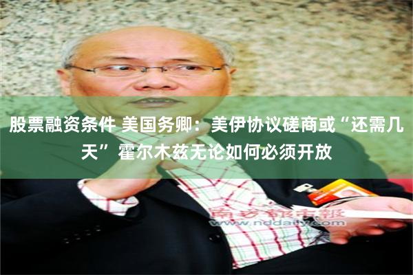 股票融资条件 美国务卿:美伊协议磋商或“还需几天” 霍尔木兹无论如何必须开放