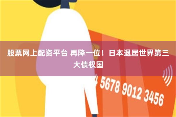 股票网上配资平台 再降一位！日本退居世界第三大债权国