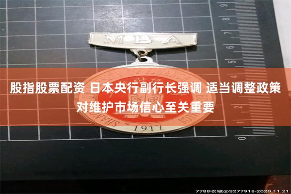股指股票配资 日本央行副行长强调 适当调整政策对维护市场信心至关重要