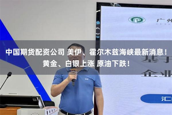 中国期货配资公司 美伊、霍尔木兹海峡最新消息！黄金、白银上涨 原油下跌！