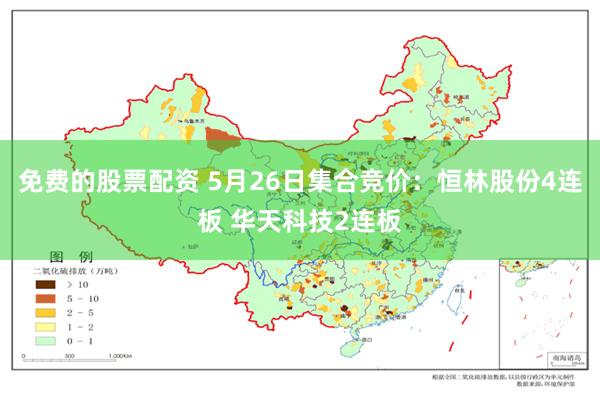 免费的股票配资 5月26日集合竞价：恒林股份4连板 华天科技2连板
