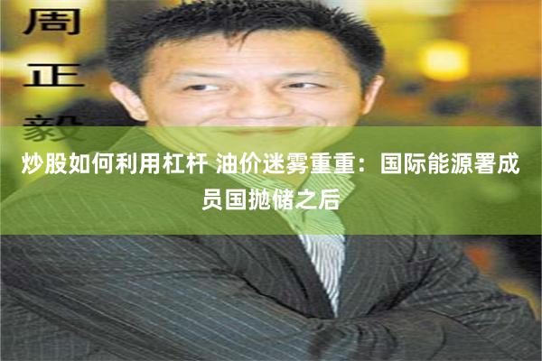 炒股如何利用杠杆 油价迷雾重重：国际能源署成员国抛储之后