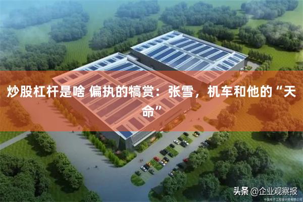 炒股杠杆是啥 偏执的犒赏：张雪，机车和他的“天命”