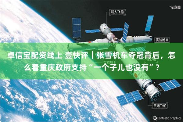 卓信宝配资线上 壹快评｜张雪机车夺冠背后，怎么看重庆政府支持“一个子儿也没有”？