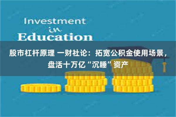 股市杠杆原理 一财社论：拓宽公积金使用场景，盘活十万亿“沉睡”资产