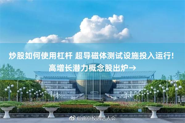 炒股如何使用杠杆 超导磁体测试设施投入运行! 高增长潜力概念股出炉→