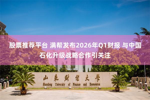 股票推荐平台 满帮发布2026年Q1财报 与中国石化升级战略合作引关注
