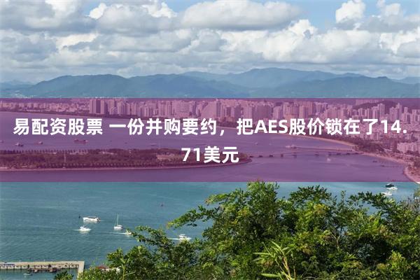 易配资股票 一份并购要约，把AES股价锁在了14.71美元