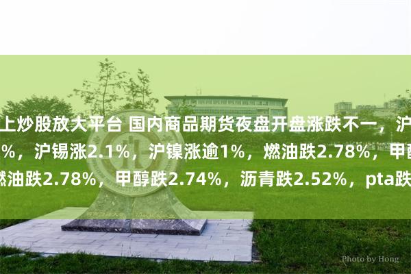 线上炒股放大平台 国内商品期货夜盘开盘涨跌不一，沪银涨超4%，沪金涨2.22%，沪锡涨2.1%，沪镍涨逾1%，燃油跌2.78%，甲醇跌2.74%，沥青跌2.52%，pta跌2.28%