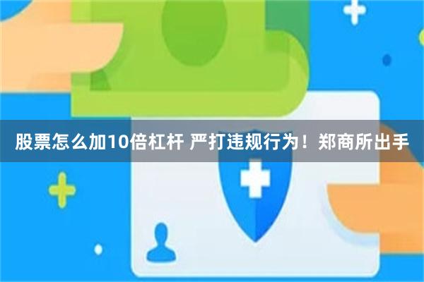 股票怎么加10倍杠杆 严打违规行为！郑商所出手