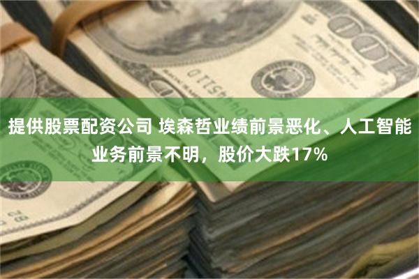 提供股票配资公司 埃森哲业绩前景恶化、人工智能业务前景不明,股价大跌17%