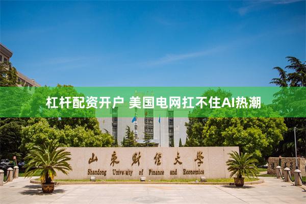 杠杆配资开户 美国电网扛不住AI热潮