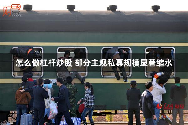 怎么做杠杆炒股 部分主观私募规模显著缩水