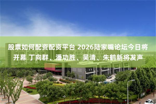股票如何配资配资平台 2026陆家嘴论坛今日将开幕 丁向群、潘功胜、吴清、朱鹤新将发声