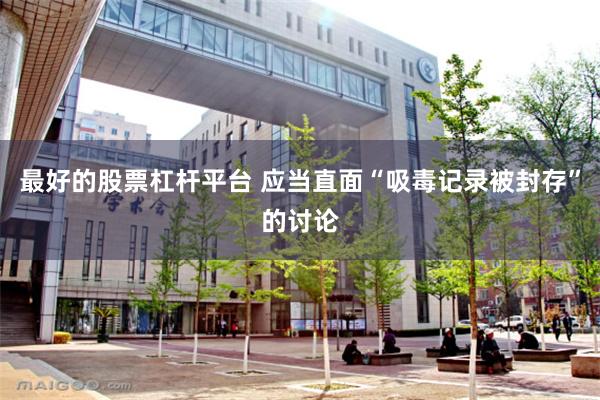 最好的股票杠杆平台 应当直面“吸毒记录被封存”的讨论