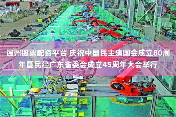 温州股票配资平台 庆祝中国民主建国会成立80周年暨民建广东省委会成立45周年大会举行