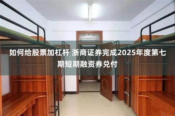 如何给股票加杠杆 浙商证券完成2025年度第七期短期融资券兑付