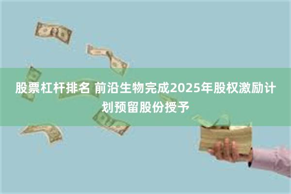股票杠杆排名 前沿生物完成2025年股权激励计划预留股份授予