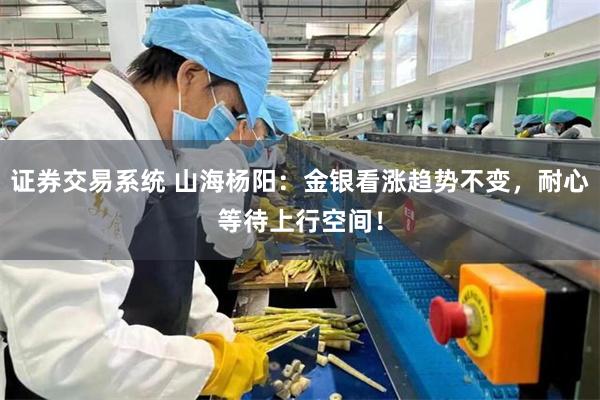 证券交易系统 山海杨阳:金银看涨趋势不变,耐心等待上行空间!