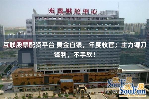 互联股票配资平台 黄金白银,年度收官;主力镰刀锋利,不手软!