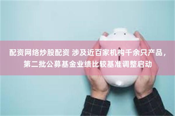 配资网络炒股配资 涉及近百家机构千余只产品,第二批公募基金业绩比较基准调整启动