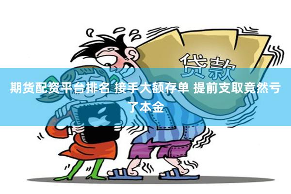 期货配资平台排名 接手大额存单 提前支取竟然亏了本金