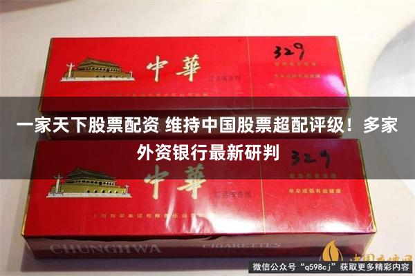 一家天下股票配资 维持中国股票超配评级！多家外资银行最新研判