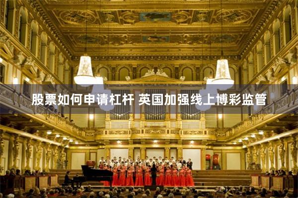 股票如何申请杠杆 英国加强线上博彩监管