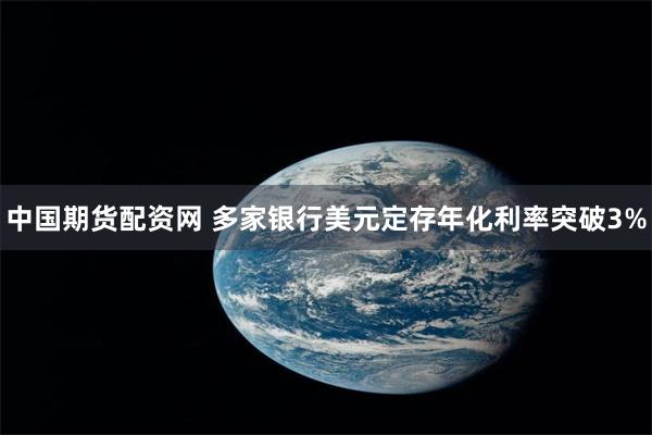 中国期货配资网 多家银行美元定存年化利率突破3%