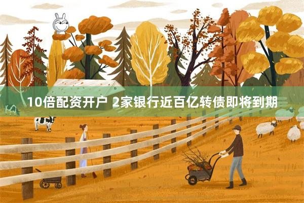10倍配资开户 2家银行近百亿转债即将到期