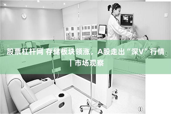 股票杠杆网 存储板块领涨，A股走出“深V”行情｜市场观察