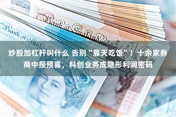 炒股加杠杆叫什么 告别“靠天吃饭”!十余家券商中报预喜,科创业务成隐形利润密码