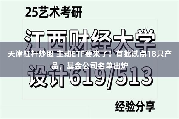 天津杠杆炒股 主动ETF要来了！首批试点18只产品，基金公司名单出炉