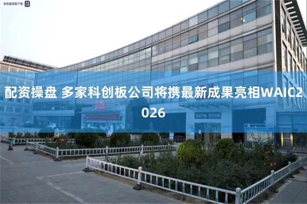 配资操盘 多家科创板公司将携最新成果亮相WAIC2026