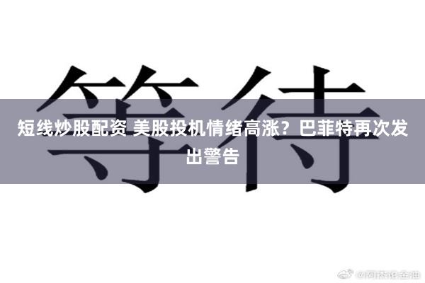 短线炒股配资 美股投机情绪高涨？巴菲特再次发出警告