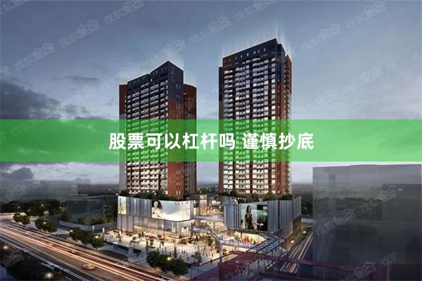 股票可以杠杆吗 谨慎抄底