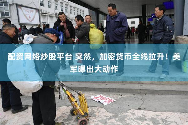 配资网络炒股平台 突然,加密货币全线拉升!美军曝出大动作