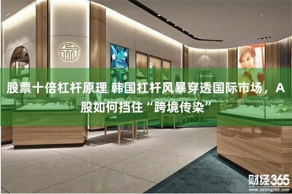 股票十倍杠杆原理 韩国杠杆风暴穿透国际市场,A股如何挡住“跨境传染”