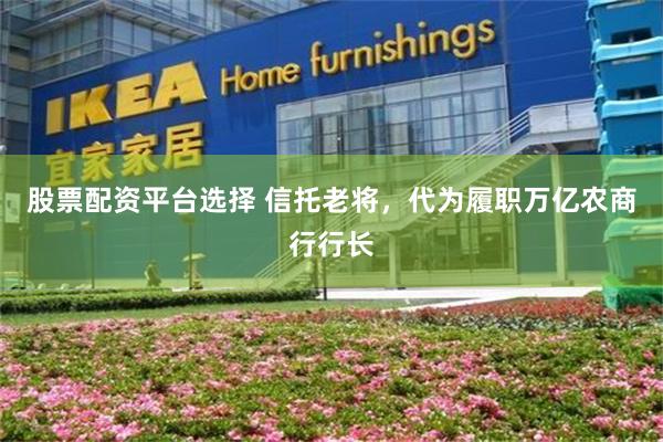 股票配资平台选择 信托老将，代为履职万亿农商行行长