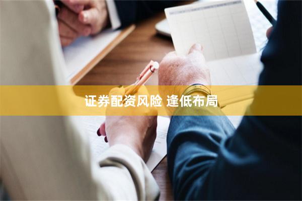 证券配资风险 逢低布局