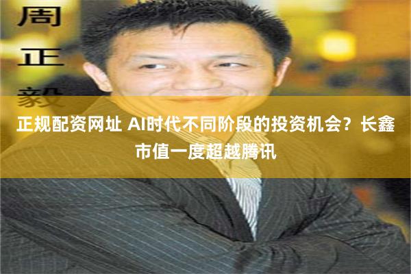 正规配资网址 AI时代不同阶段的投资机会？长鑫市值一度超越腾讯
