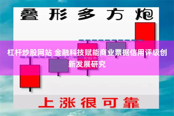 杠杆炒股网站 金融科技赋能商业票据信用评级创新发展研究