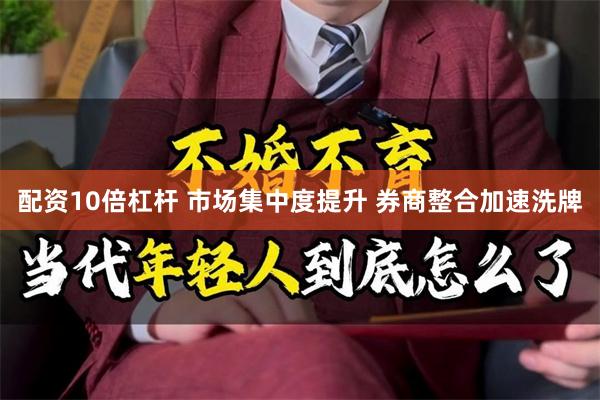 配资10倍杠杆 市场集中度提升 券商整合加速洗牌