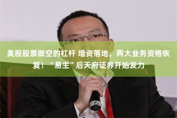 美股股票做空的杠杆 增资落地，两大业务资格恢复！“易主”后天府证券开始发力