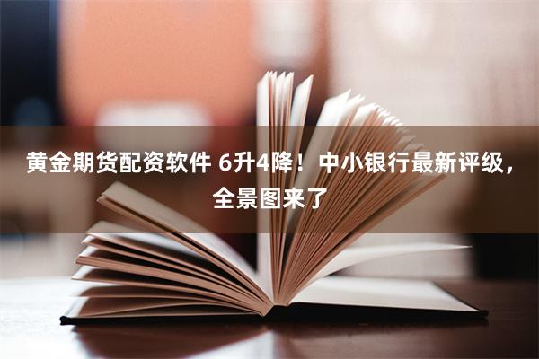 黄金期货配资软件 6升4降！中小银行最新评级，全景图来了