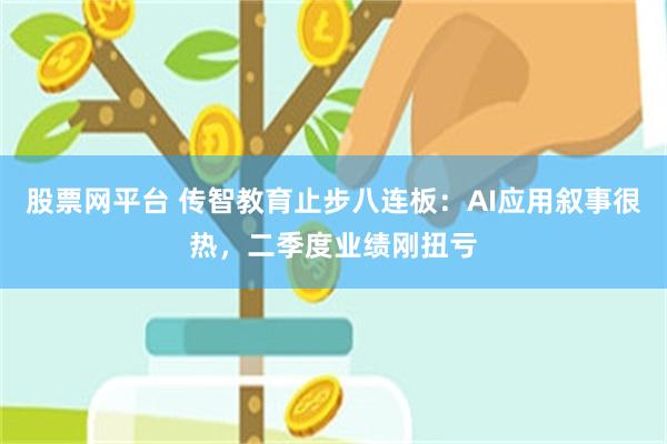 股票网平台 传智教育止步八连板：AI应用叙事很热，二季度业绩刚扭亏